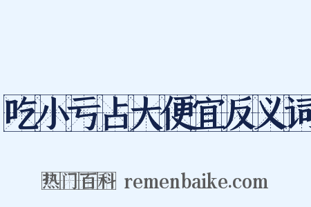 吃小亏占大便宜反义词是什么意思的图片